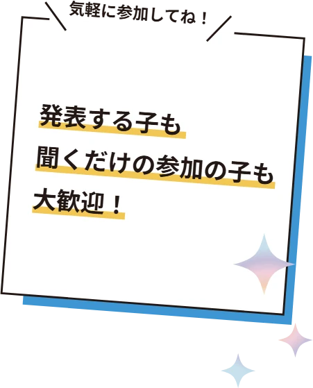 発表する子も、聞くだけの参加の子も大歓迎！